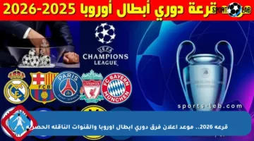 قرعة 2026.. موعد إعلان فرق دوري أبطال أوروبا والقنوات الناقلة الحصرية